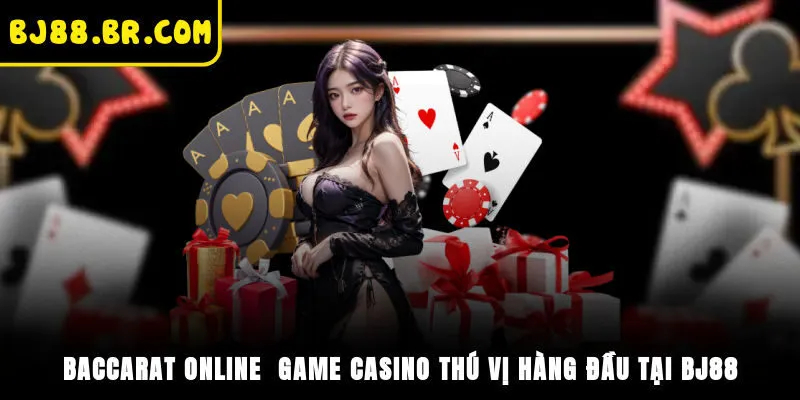 Baccarat Online - Game Casino Thú Vị Hàng Đầu Tại BJ88