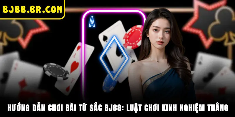 Hướng Dẫn Chơi Bài Tứ Sắc BJ88: Luật Chơi, Kinh Nghiệm Thắng