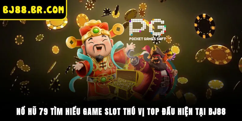 Nổ Hũ 79 -Tìm Hiểu Game Slot Thú Vị Top Đầu Hiện Tại BJ88