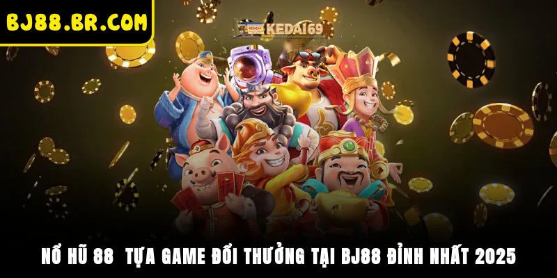 Nổ Hũ 88 - Tựa Game Đổi Thưởng Tại BJ88 Đỉnh Nhất 2025