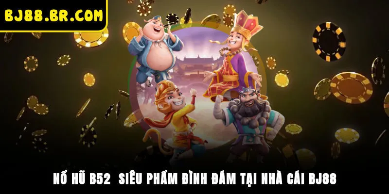 Nổ Hũ B52 - Siêu Phẩm Đình Đám Tại Nhà Cái BJ88