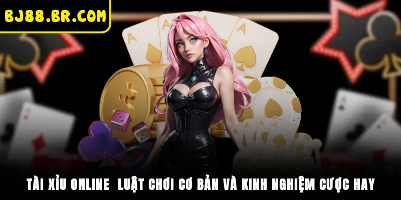 Tài Xỉu Online - Luật Chơi Cơ Bản Và Kinh Nghiệm Cược Hay